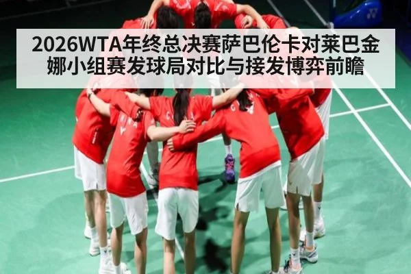 2026WTA年终总决赛萨巴伦卡对莱巴金娜小组赛发球局对比与接发博弈前瞻