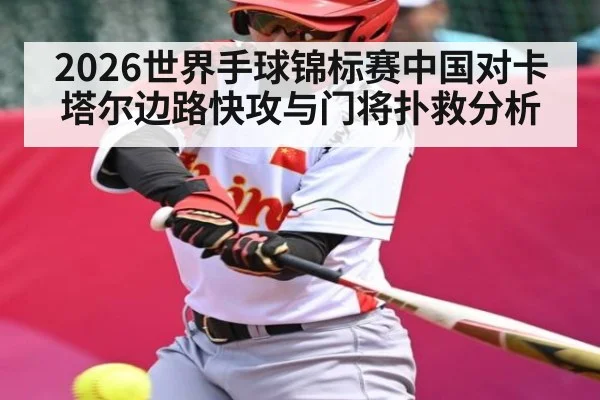 2026世界手球锦标赛中国对卡塔尔边路快攻与门将扑救分析